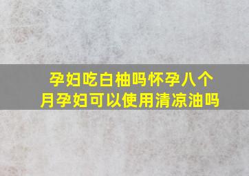 孕妇吃白柚吗怀孕八个月孕妇可以使用清凉油吗