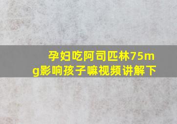 孕妇吃阿司匹林75mg影响孩子嘛视频讲解下