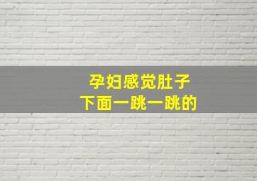 孕妇感觉肚子下面一跳一跳的