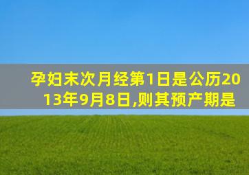 孕妇末次月经第1日是公历2013年9月8日,则其预产期是