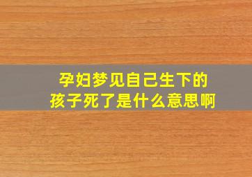 孕妇梦见自己生下的孩子死了是什么意思啊