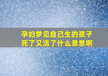 孕妇梦见自己生的孩子死了又活了什么意思啊