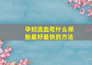 孕妇流血吃什么保胎最好最快的方法