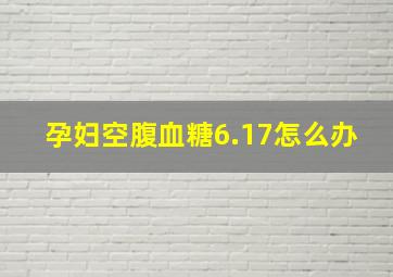 孕妇空腹血糖6.17怎么办