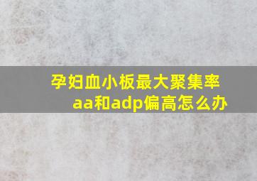 孕妇血小板最大聚集率aa和adp偏高怎么办