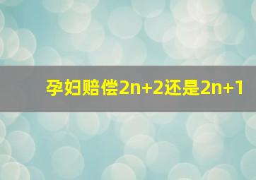 孕妇赔偿2n+2还是2n+1