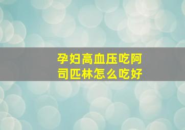 孕妇高血压吃阿司匹林怎么吃好