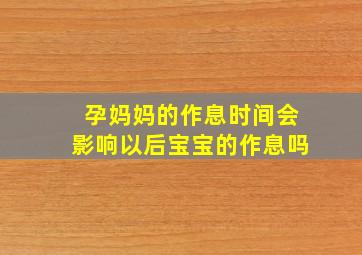 孕妈妈的作息时间会影响以后宝宝的作息吗