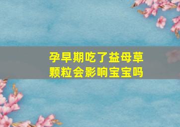 孕早期吃了益母草颗粒会影响宝宝吗