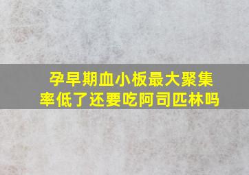 孕早期血小板最大聚集率低了还要吃阿司匹林吗