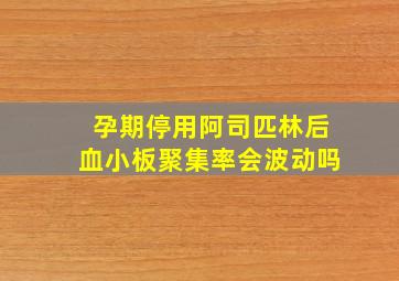 孕期停用阿司匹林后血小板聚集率会波动吗