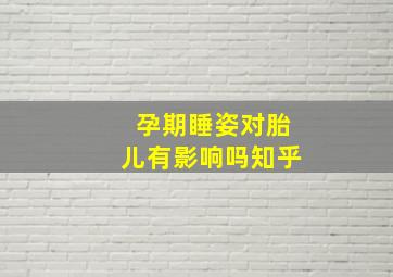 孕期睡姿对胎儿有影响吗知乎