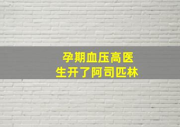 孕期血压高医生开了阿司匹林