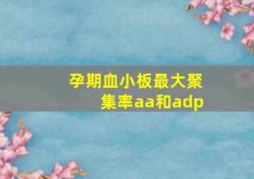 孕期血小板最大聚集率aa和adp