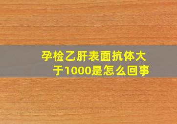 孕检乙肝表面抗体大于1000是怎么回事