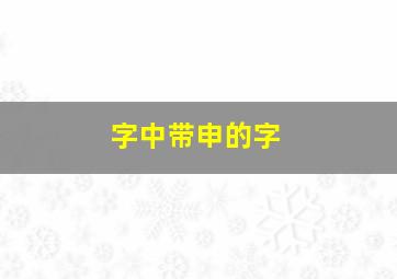 字中带申的字