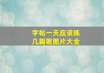 字帖一天应该练几篇呢图片大全