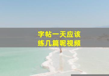 字帖一天应该练几篇呢视频