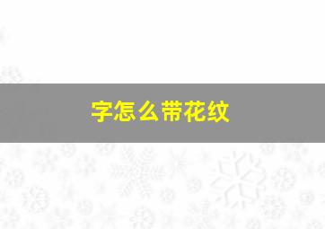 字怎么带花纹