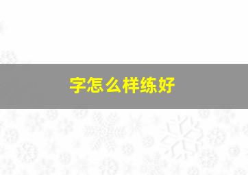 字怎么样练好