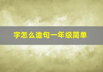 字怎么造句一年级简单