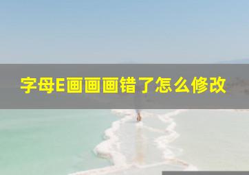 字母E画画画错了怎么修改