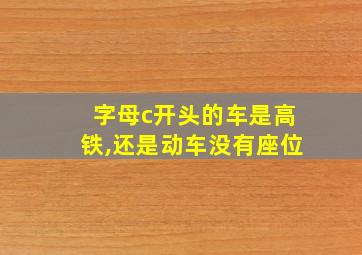 字母c开头的车是高铁,还是动车没有座位