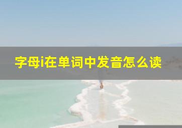 字母i在单词中发音怎么读