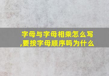 字母与字母相乘怎么写,要按字母顺序吗为什么