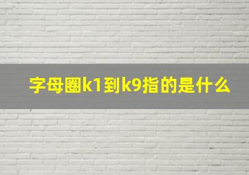 字母圈k1到k9指的是什么