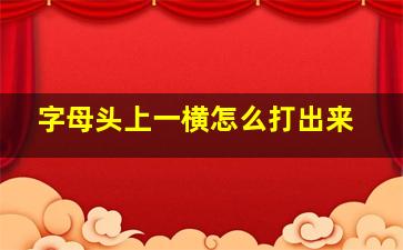 字母头上一横怎么打出来