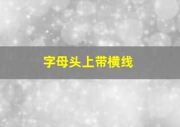 字母头上带横线