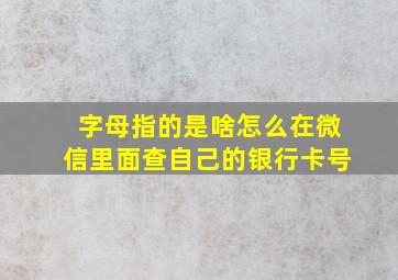 字母指的是啥怎么在微信里面查自己的银行卡号