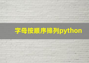 字母按顺序排列python