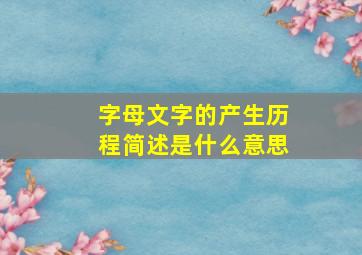 字母文字的产生历程简述是什么意思