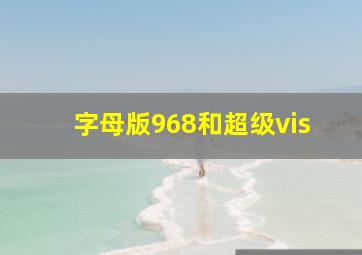 字母版968和超级vis