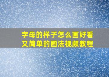 字母的样子怎么画好看又简单的画法视频教程