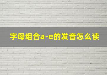 字母组合a-e的发音怎么读