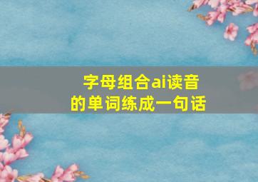 字母组合ai读音的单词练成一句话