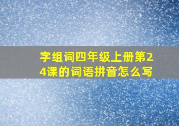 字组词四年级上册第24课的词语拼音怎么写