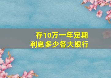 存10万一年定期利息多少各大银行