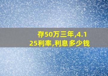 存50万三年,4.125利率,利息多少钱