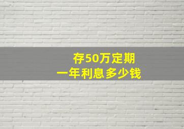 存50万定期一年利息多少钱