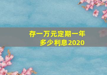 存一万元定期一年多少利息2020