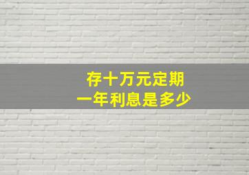 存十万元定期一年利息是多少