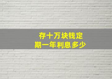 存十万块钱定期一年利息多少