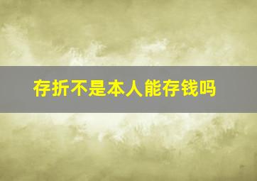 存折不是本人能存钱吗