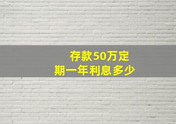 存款50万定期一年利息多少