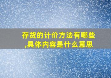 存货的计价方法有哪些,具体内容是什么意思