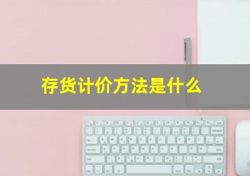 存货计价方法是什么